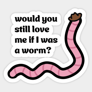 Would you still love me if I was a worm Sticker